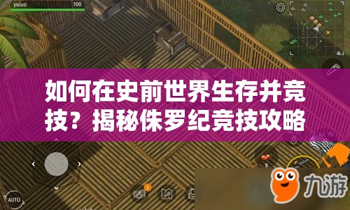 如何在史前世界生存并競(jìng)技？揭秘侏羅紀(jì)競(jìng)技攻略！