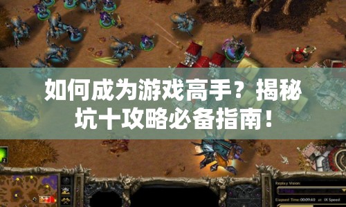 如何成為游戲高手？揭秘坑十攻略必備指南！