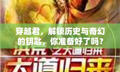 穿越君，解鎖歷史與奇幻的鑰匙，你準備好了嗎？