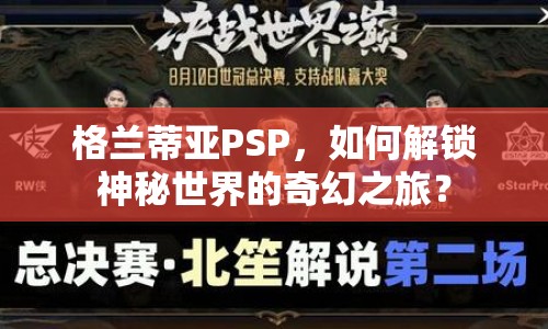 格蘭蒂亞PSP，如何解鎖神秘世界的奇幻之旅？