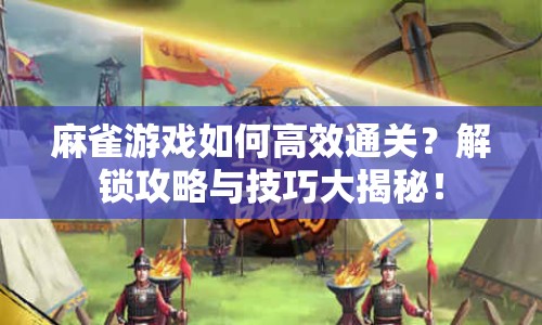 麻雀游戲如何高效通關(guān)？解鎖攻略與技巧大揭秘！