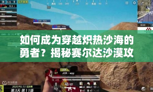 如何成為穿越熾熱沙海的勇者？揭秘賽爾達沙漠攻略！