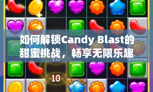 如何解鎖Candy Blast的甜蜜挑戰(zhàn)，暢享無限樂趣？