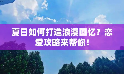 夏日如何打造浪漫回憶？戀愛(ài)攻略來(lái)幫你！