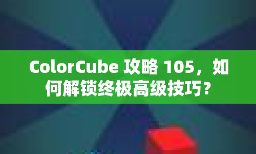 ColorCube 攻略 105，如何解鎖終極高級技巧？