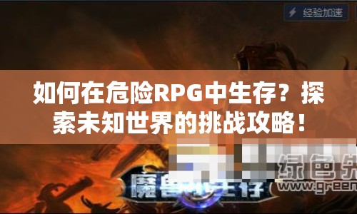 如何在危險(xiǎn)RPG中生存？探索未知世界的挑戰(zhàn)攻略！
