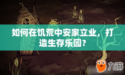 如何在饑荒中安家立業(yè)，打造生存樂園？