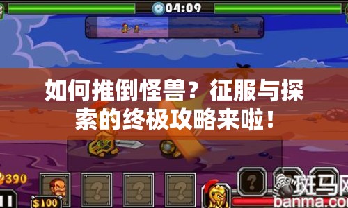 如何推倒怪獸？征服與探索的終極攻略來(lái)啦！