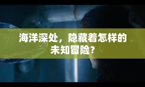 海洋深處，隱藏著怎樣的未知冒險？