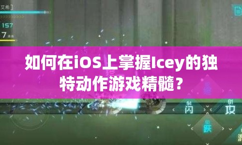 如何在iOS上掌握Icey的獨特動作游戲精髓？
