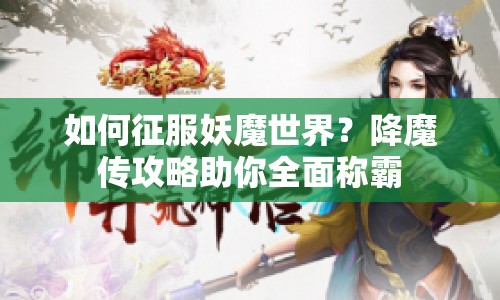 如何征服妖魔世界？降魔傳攻略助你全面稱霸