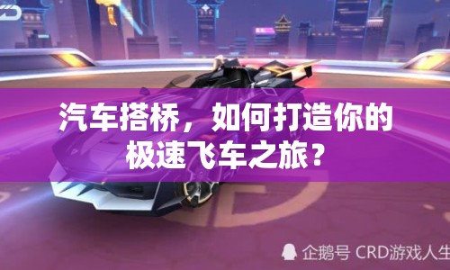 汽車搭橋，如何打造你的極速飛車之旅？