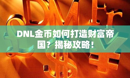 DNL金幣如何打造財富帝國？揭秘攻略！
