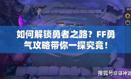 如何解鎖勇者之路？FF勇氣攻略帶你一探究竟！