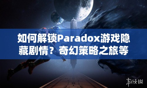 如何解鎖Paradox游戲隱藏劇情？奇幻策略之旅等你來探索！