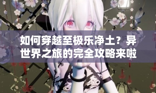 如何穿越至極樂(lè)凈土？異世界之旅的完全攻略來(lái)啦！