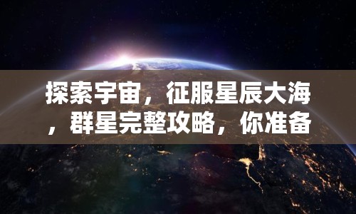 探索宇宙，征服星辰大海，群星完整攻略，你準(zhǔn)備好了嗎？