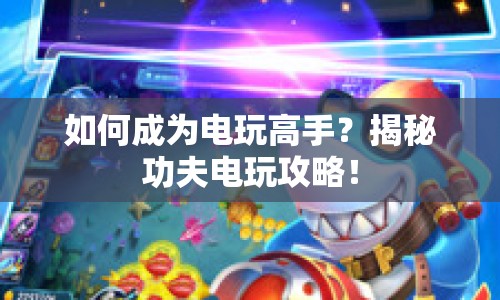 如何成為電玩高手？揭秘功夫電玩攻略！
