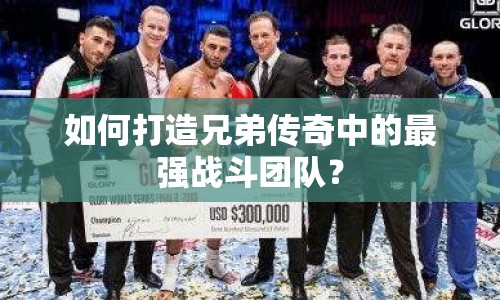 如何打造兄弟傳奇中的最強(qiáng)戰(zhàn)斗團(tuán)隊？