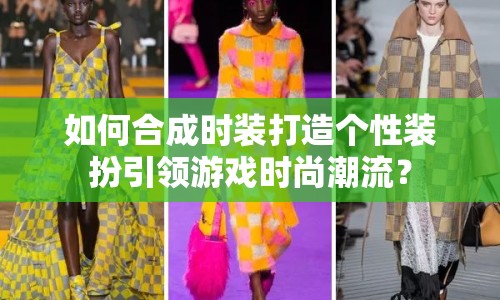 如何合成時(shí)裝打造個(gè)性裝扮引領(lǐng)游戲時(shí)尚潮流？