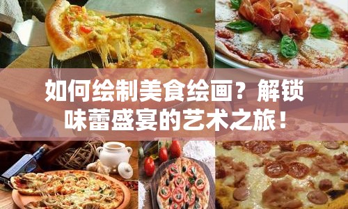 如何繪制美食繪畫？解鎖味蕾盛宴的藝術(shù)之旅！