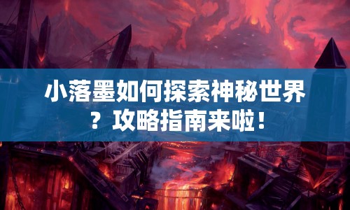 小落墨如何探索神秘世界？攻略指南來啦！