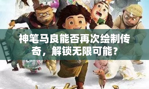神筆馬良能否再次繪制傳奇，解鎖無限可能？