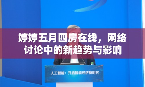 婷婷五月四房在線，網(wǎng)絡(luò)討論中的新趨勢與影響