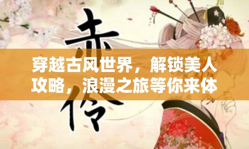 穿越古風(fēng)世界，解鎖美人攻略，浪漫之旅等你來(lái)體驗(yàn)？