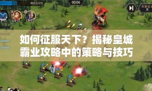 如何征服天下？揭秘皇城霸業(yè)攻略中的策略與技巧！