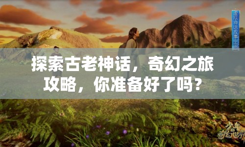 探索古老神話，奇幻之旅攻略，你準備好了嗎？