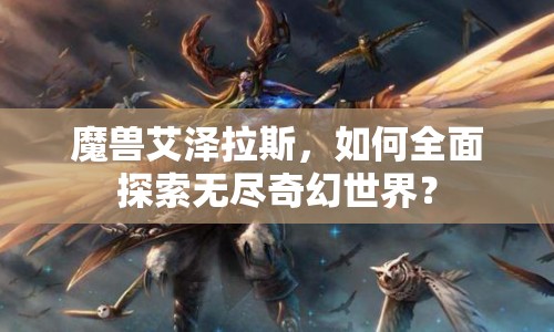 魔獸艾澤拉斯，如何全面探索無盡奇幻世界？