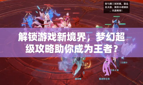 解鎖游戲新境界，夢幻超級攻略助你成為王者？