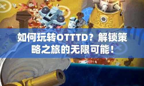如何玩轉(zhuǎn)OTTTD？解鎖策略之旅的無限可能！