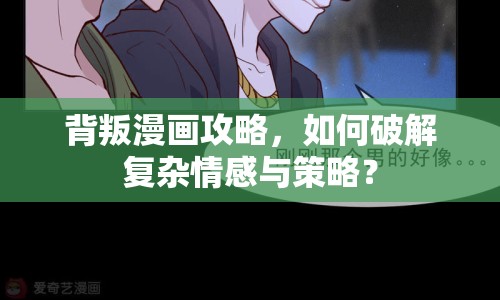 背叛漫畫攻略，如何破解復(fù)雜情感與策略？