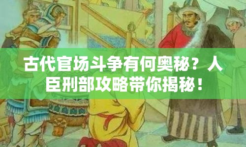 古代官場斗爭有何奧秘？人臣刑部攻略帶你揭秘！