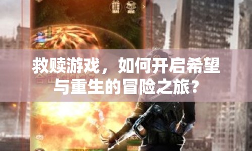 救贖游戲，如何開(kāi)啟希望與重生的冒險(xiǎn)之旅？