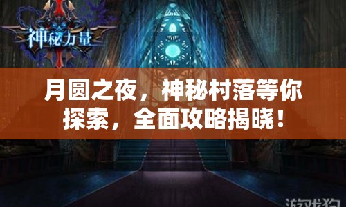 月圓之夜，神秘村落等你探索，全面攻略揭曉！