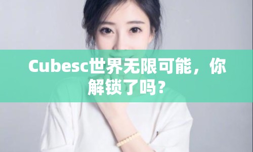 Cubesc世界無限可能，你解鎖了嗎？
