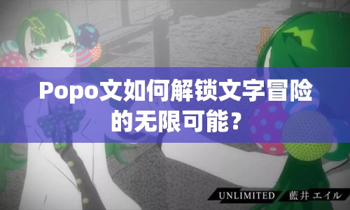 Popo文如何解鎖文字冒險(xiǎn)的無(wú)限可能？