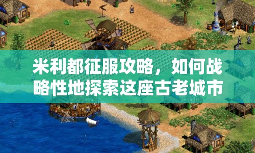 米利都征服攻略，如何戰(zhàn)略性地探索這座古老城市？