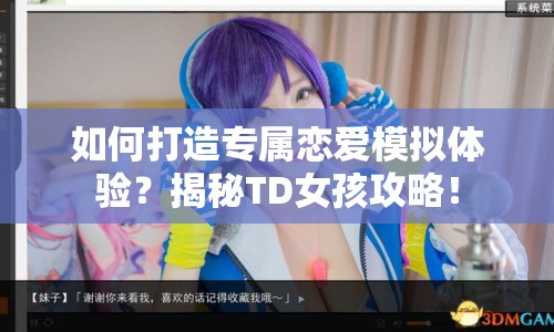 如何打造專屬戀愛模擬體驗？揭秘TD女孩攻略！