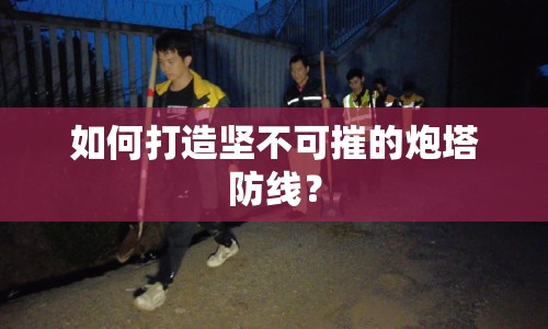 如何打造堅不可摧的炮塔防線？