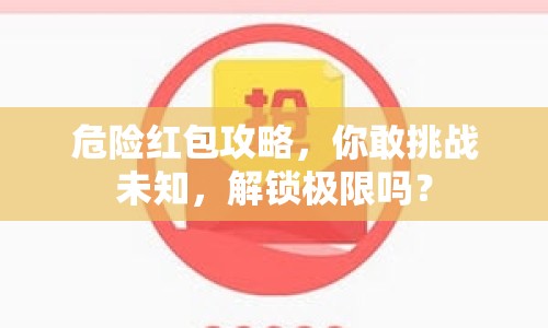 危險(xiǎn)紅包攻略，你敢挑戰(zhàn)未知，解鎖極限嗎？