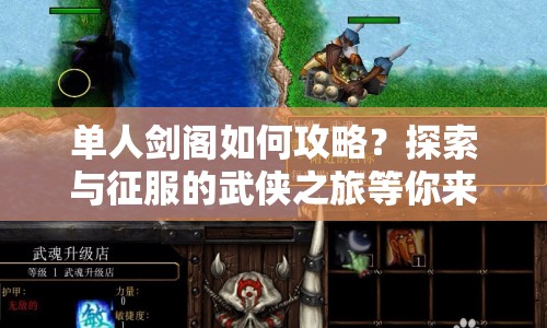 單人劍閣如何攻略？探索與征服的武俠之旅等你來挑戰(zhàn)！