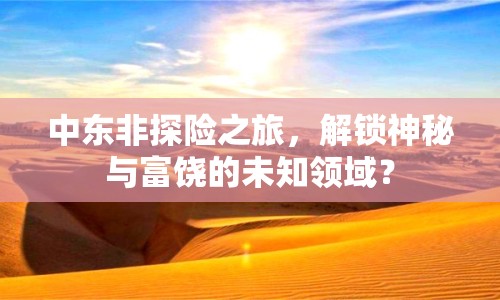 中東非探險之旅，解鎖神秘與富饒的未知領(lǐng)域？