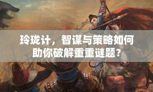 玲瓏計(jì)，智謀與策略如何助你破解重重謎題？