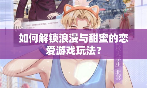 如何解鎖浪漫與甜蜜的戀愛(ài)游戲玩法？