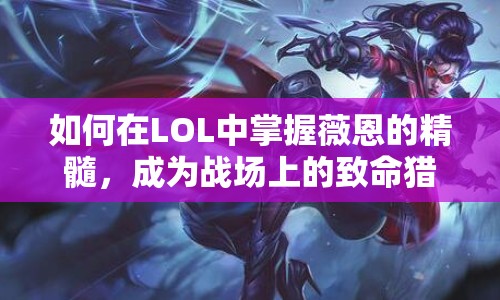 如何在LOL中掌握薇恩的精髓，成為戰(zhàn)場上的致命獵手？