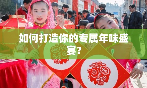 如何打造你的專屬年味盛宴？